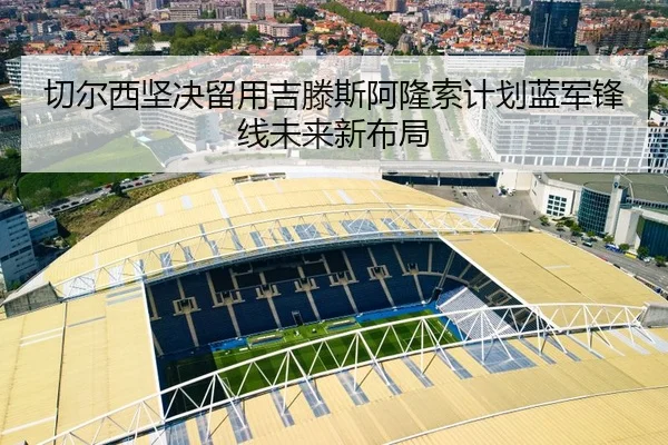 切尔西坚决留用吉滕斯阿隆索计划蓝军锋线未来新布局