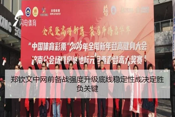 郑钦文中网前备战强度升级底线稳定性成决定胜负关键